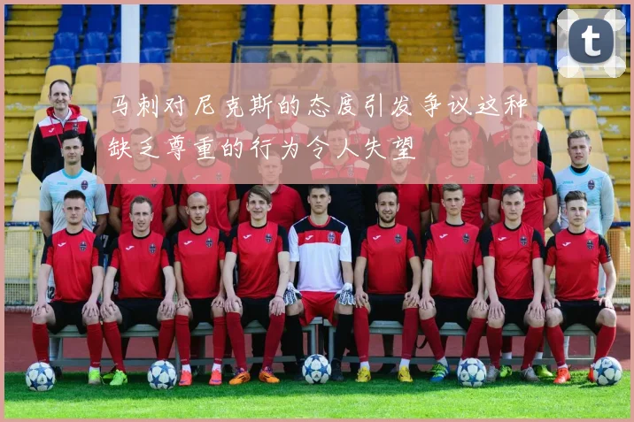 马刺对尼克斯的态度引发争议这种缺乏尊重的行为令人失望