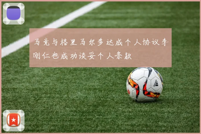 马竞与格里马尔多达成个人协议李刚仁也成功谈妥个人条款