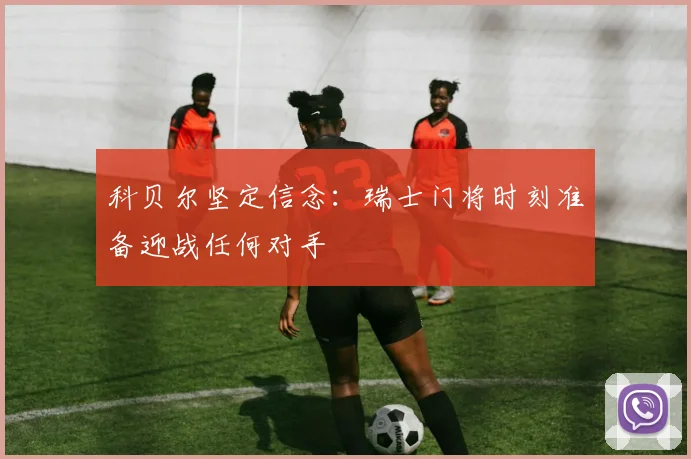科贝尔坚定信念：瑞士门将时刻准备迎战任何对手