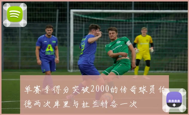 单赛季得分突破2000的传奇球员伯德两次库里与杜兰特各一次