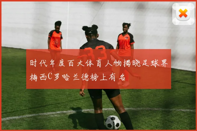 时代年度百大体育人物揭晓足球界梅西C罗哈兰德榜上有名