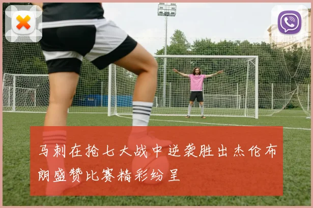 马刺在抢七大战中逆袭胜出杰伦布朗盛赞比赛精彩纷呈