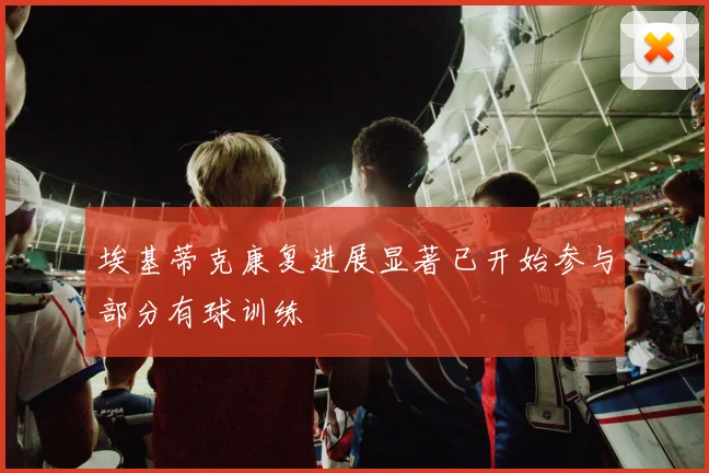 埃基蒂克康复进展显著已开始参与部分有球训练