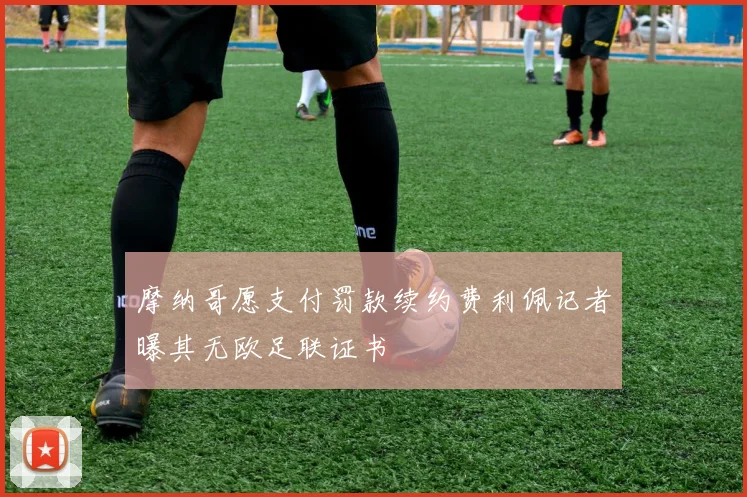 摩纳哥愿支付罚款续约费利佩记者曝其无欧足联证书