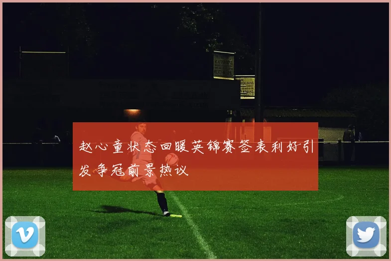 赵心童状态回暖英锦赛签表利好引发争冠前景热议