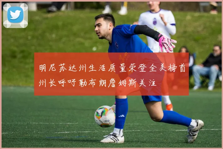 明尼苏达州生活质量荣登全美榜首州长呼吁勒布朗詹姆斯关注
