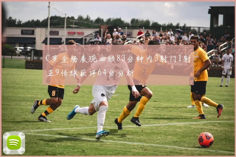 C罗全场表现回顾83分钟内3射门1射正9传球获评64分分析
