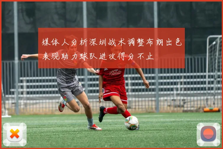媒体人分析深圳战术调整布朗出色表现助力球队进攻得分不止