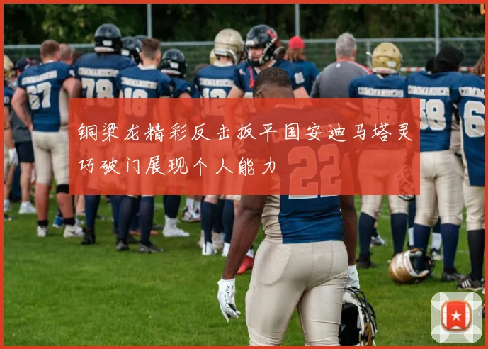 铜梁龙精彩反击扳平国安迪马塔灵巧破门展现个人能力